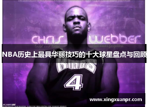 NBA历史上最具华丽技巧的十大球星盘点与回顾