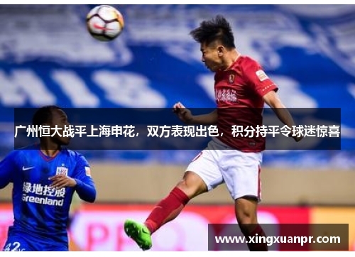广州恒大战平上海申花，双方表现出色，积分持平令球迷惊喜
