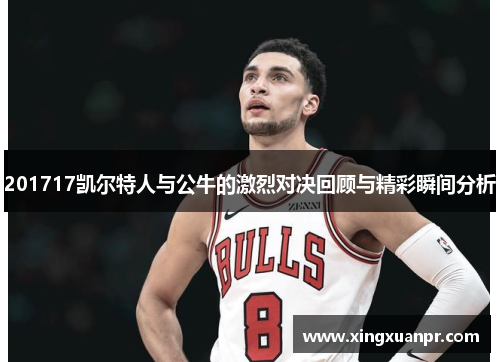 201717凯尔特人与公牛的激烈对决回顾与精彩瞬间分析