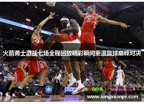 火箭勇士激战七场全程回放精彩瞬间重温篮球巅峰对决