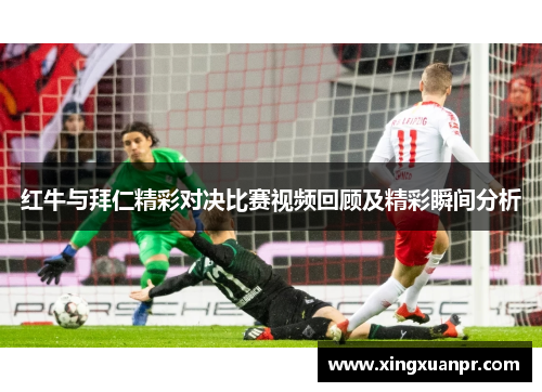 红牛与拜仁精彩对决比赛视频回顾及精彩瞬间分析