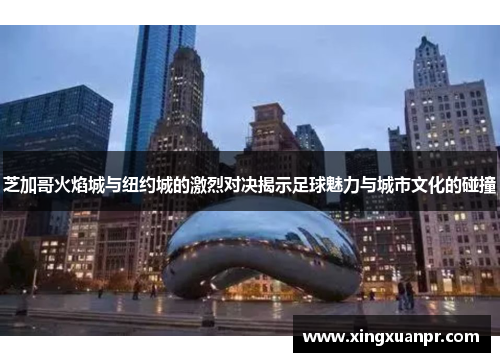 芝加哥火焰城与纽约城的激烈对决揭示足球魅力与城市文化的碰撞