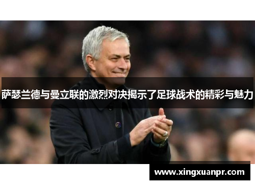 萨瑟兰德与曼立联的激烈对决揭示了足球战术的精彩与魅力