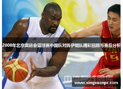 2008年北京奥运会篮球赛中国队对阵伊朗队精彩回顾与赛后分析