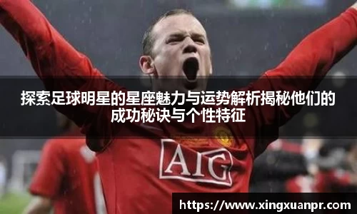 探索足球明星的星座魅力与运势解析揭秘他们的成功秘诀与个性特征