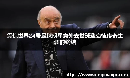 震惊世界24号足球明星意外去世球迷哀悼传奇生涯的终结